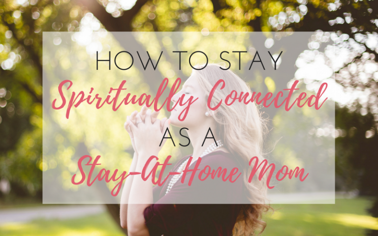How To Stay Spiritually Connected As A Stay-At-Home Mom